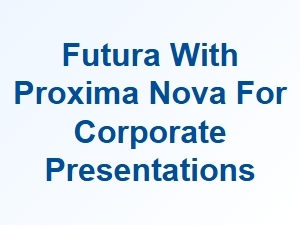 Futura and Proxima Nova for Corporate Presentations